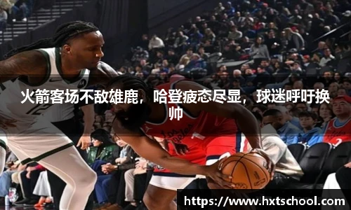 火箭客场不敌雄鹿，哈登疲态尽显，球迷呼吁换帅