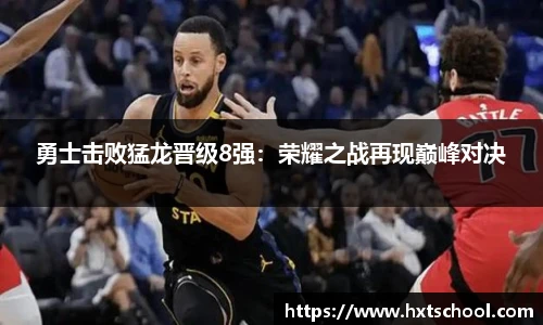 勇士击败猛龙晋级8强：荣耀之战再现巅峰对决