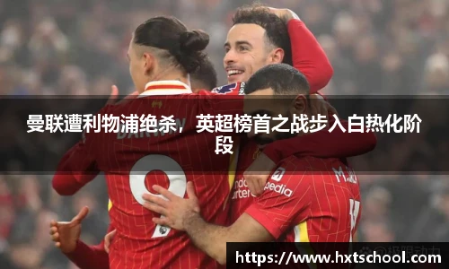 曼联遭利物浦绝杀，英超榜首之战步入白热化阶段