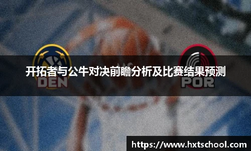 开拓者与公牛对决前瞻分析及比赛结果预测