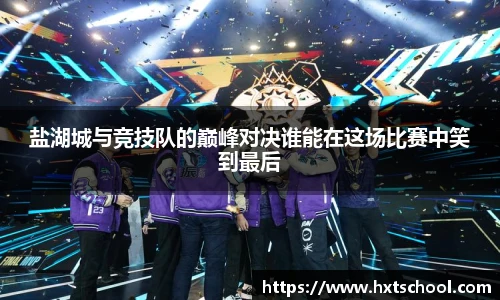 盐湖城与竞技队的巅峰对决谁能在这场比赛中笑到最后