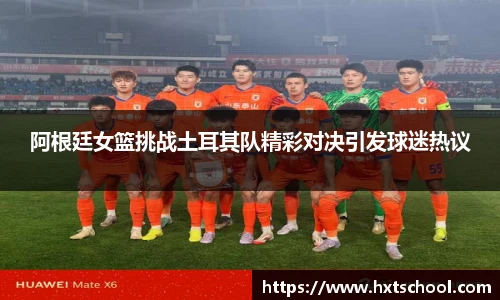 阿根廷女篮挑战土耳其队精彩对决引发球迷热议