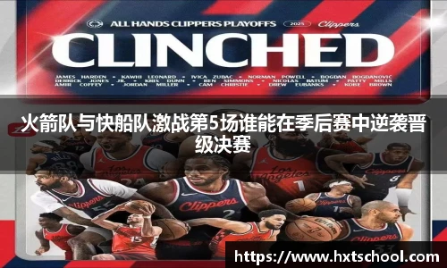 火箭队与快船队激战第5场谁能在季后赛中逆袭晋级决赛