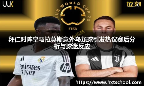 拜仁对阵皇马拉莫斯意外乌龙球引发热议赛后分析与球迷反应
