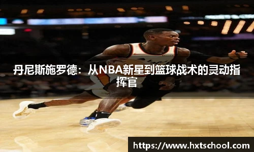 丹尼斯施罗德：从NBA新星到篮球战术的灵动指挥官