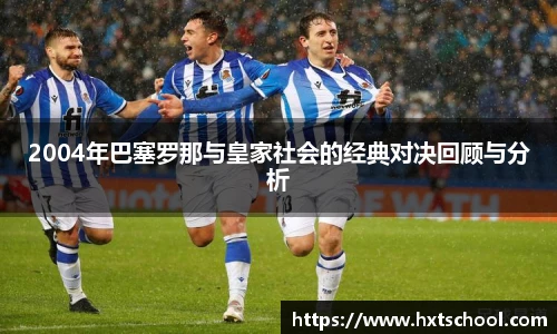 2004年巴塞罗那与皇家社会的经典对决回顾与分析