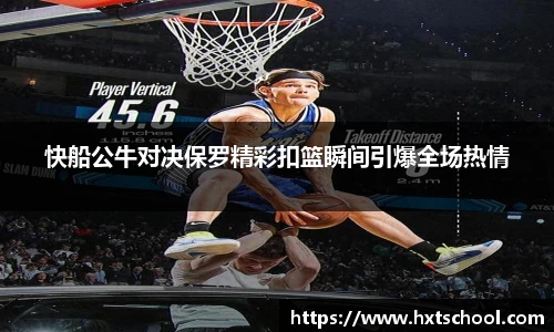 快船公牛对决保罗精彩扣篮瞬间引爆全场热情