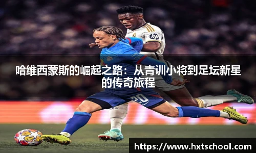 哈维西蒙斯的崛起之路：从青训小将到足坛新星的传奇旅程