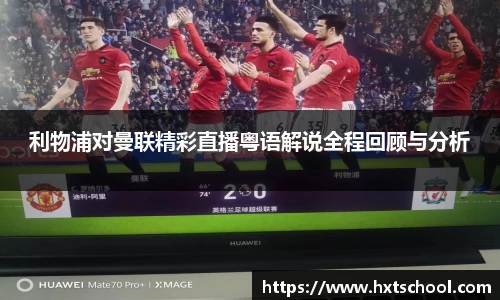 利物浦对曼联精彩直播粤语解说全程回顾与分析