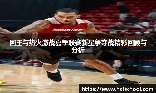 国王与热火激战夏季联赛新星争夺战精彩回顾与分析